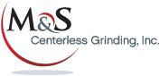 M&S Centerless Grinding, Inc.